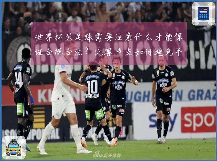 世界杯买足球需要注意什么才能保证合规合法？比赛节点如何避免平台风险