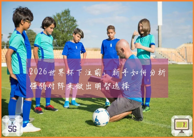 2026世界杯下注前，新手如何分析强弱对阵来做出明智选择