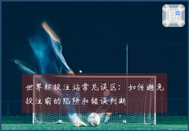 世界杯投注站常见误区：如何避免投注前的陷阱和错误判断