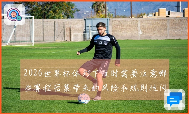 2026世界杯体彩下注时需要注意哪些赛程密集带来的风险和规则性问题